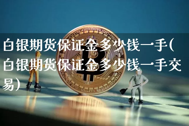 白银期货保证金多少钱一手(白银期货保证金多少钱一手交易)_https://www.sdylsx.com_上期所_第1张