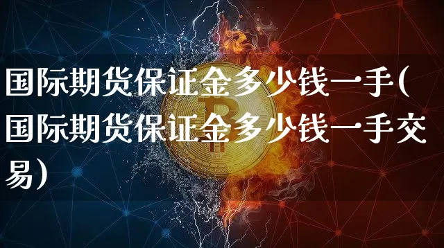 国际期货保证金多少钱一手(国际期货保证金多少钱一手交易)_https://www.sdylsx.com_上期所_第1张