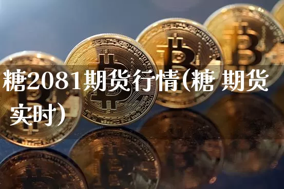 糖2081期货行情(糖 期货 实时)_https://www.sdylsx.com_郑商所_第1张