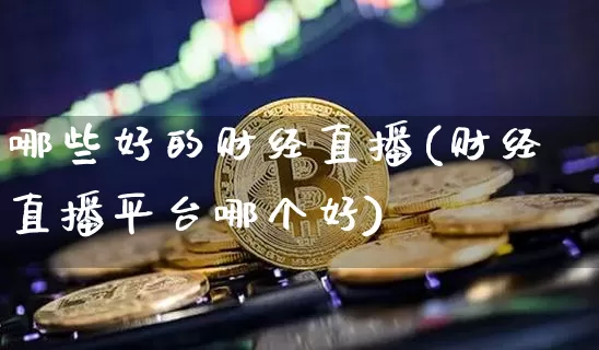 哪些好的财经直播(财经直播平台哪个好)_https://www.sdylsx.com_郑商所_第1张