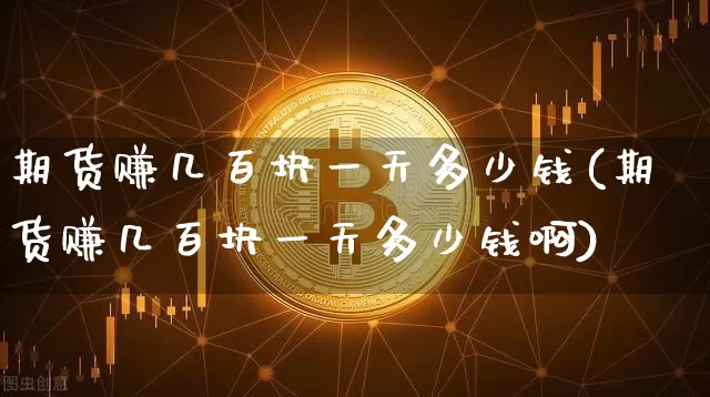期货赚几百块一天多少钱(期货赚几百块一天多少钱啊)_https://www.sdylsx.com_中金所_第1张