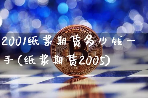 2001纸浆期货多少钱一手(纸浆期货2005)_https://www.sdylsx.com_广期所_第1张