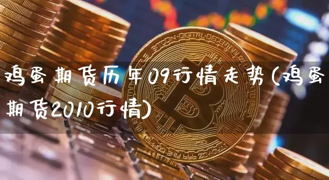 鸡蛋期货历年09行情走势(鸡蛋期货2010行情)_https://www.sdylsx.com_中金所_第1张