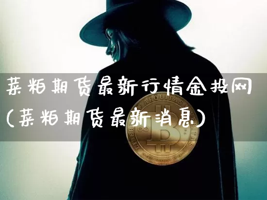 菜粕期货最新行情金投网(菜粕期货最新消息)_https://www.sdylsx.com_广期所_第1张