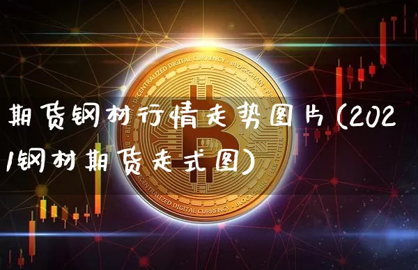 期货钢材行情走势图片(2021钢材期货走式图)_https://www.sdylsx.com_大商所_第1张