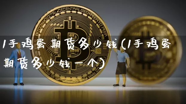 1手鸡蛋期货多少钱(1手鸡蛋期货多少钱一个)_https://www.sdylsx.com_上期所_第1张