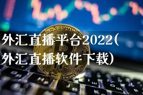 外汇直播平台2022(外汇直播软件下载)_https://www.sdylsx.com_广期所_第1张