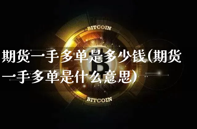 期货一手多单是多少钱(期货一手多单是什么意思)_中金所_第1张_财经网 期货一手多单是多少钱(期货一手多单是什么意思)_https://www.sdylsx.com_中金所_第1张