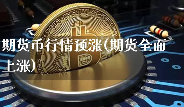期货币行情预涨(期货全面上涨)_https://www.sdylsx.com_广期所_第1张