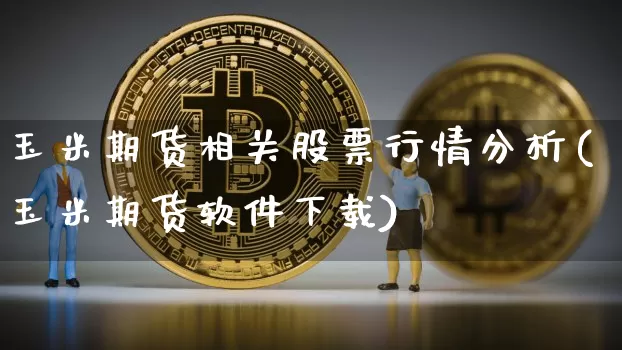 玉米期货相关股票行情分析(玉米期货软件下载)_https://www.sdylsx.com_广期所_第1张
