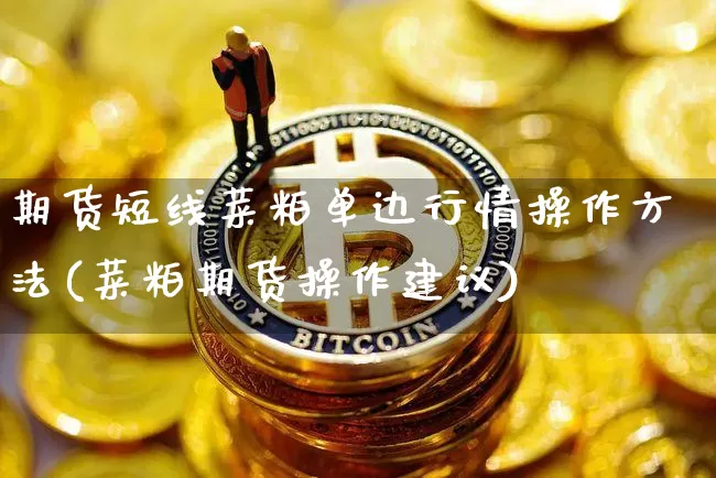 期货短线菜粕单边行情操作方法(菜粕期货操作建议)_https://www.sdylsx.com_广期所_第1张