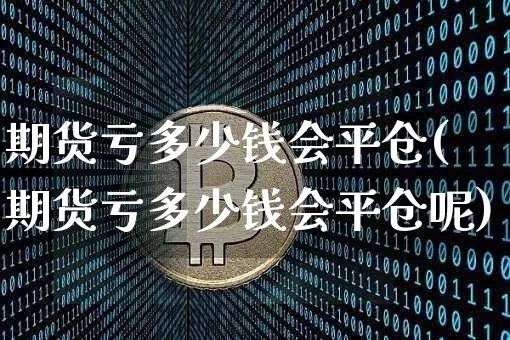 期货亏多少钱会平仓(期货亏多少钱会平仓呢)_广期所_第1张_财经网 期货亏多少钱会平仓(期货亏多少钱会平仓呢)_https://www.sdylsx.com_广期所_第1张