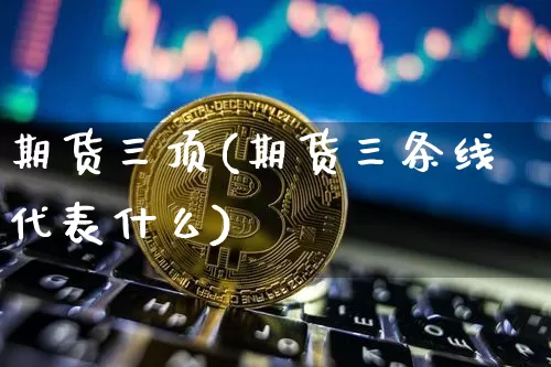 期货三顶(期货三条线代表什么)_https://www.sdylsx.com_郑商所_第1张