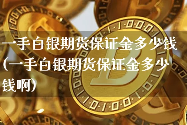 一手白银期货保证金多少钱(一手白银期货保证金多少钱啊)_https://www.sdylsx.com_大商所_第1张
