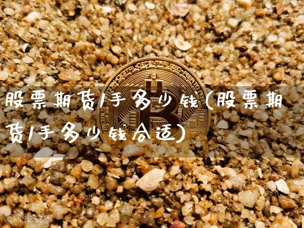 股票期货1手多少钱(股票期货1手多少钱合适)_https://www.sdylsx.com_中金所_第1张