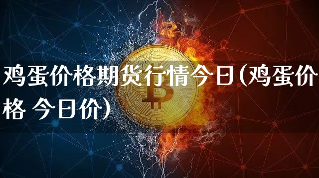 鸡蛋价格期货行情今日(鸡蛋价格 今日价)_https://www.sdylsx.com_广期所_第1张