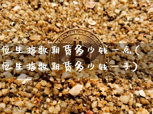 恒生指数期货多少钱一点(恒生指数期货多少钱一手)_https://www.sdylsx.com_广期所_第1张