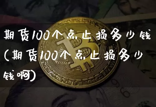 期货100个点止损多少钱(期货100个点止损多少钱啊)_https://www.sdylsx.com_上期所_第1张