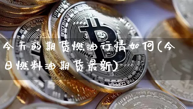 今天的期货燃油行情如何(今日燃料油期货最新)_https://www.sdylsx.com_中金所_第1张