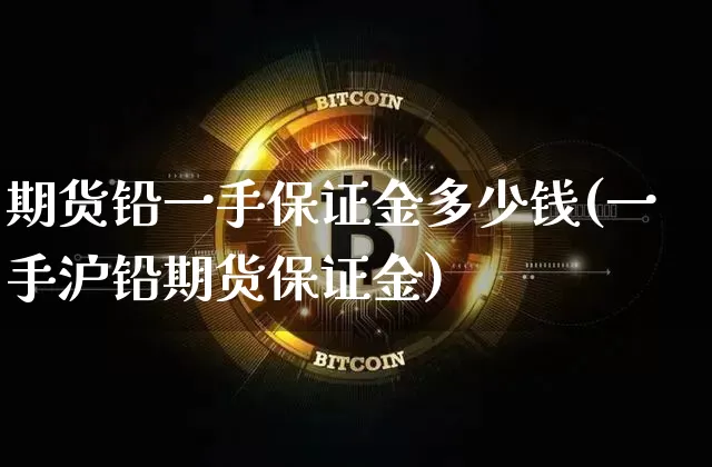 期货铅一手保证金多少钱(一手沪铅期货保证金)_https://www.sdylsx.com_中金所_第1张