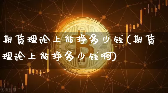 期货理论上能挣多少钱(期货理论上能挣多少钱啊)_https://www.sdylsx.com_中金所_第1张