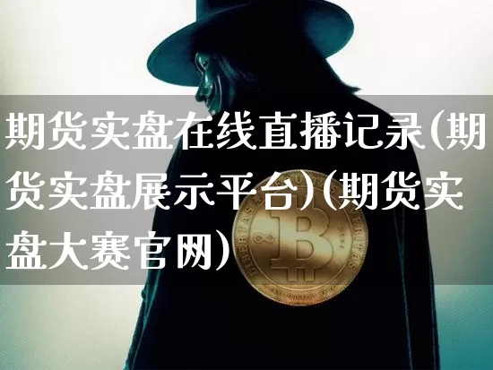 期货实盘在线直播记录(期货实盘展示平台)(期货实盘大赛官网)_https://www.sdylsx.com_大商所_第1张