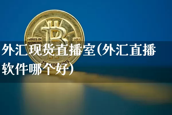 外汇现货直播室(外汇直播软件哪个好)_https://www.sdylsx.com_上期能源_第1张