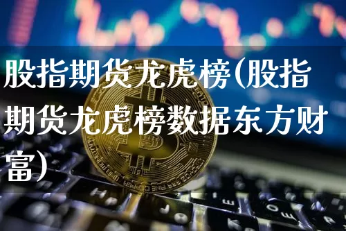 股指期货龙虎榜(股指期货龙虎榜数据东方财富)_https://www.sdylsx.com_上期所_第1张