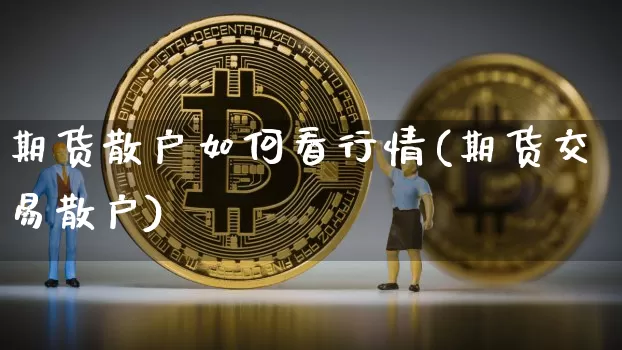 期货散户如何看行情(期货交易散户)_https://www.sdylsx.com_广期所_第1张
