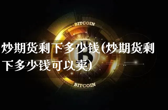 炒期货剩下多少钱(炒期货剩下多少钱可以卖)_https://www.sdylsx.com_郑商所_第1张