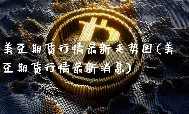 美豆期货行情最新走势图(美豆期货行情最新消息)_https://www.sdylsx.com_上期能源_第1张