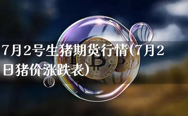 7月2号生猪期货行情(7月2日猪价涨跌表)_https://www.sdylsx.com_中金所_第1张