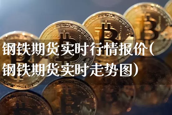 钢铁期货实时行情报价(钢铁期货实时走势图)_https://www.sdylsx.com_上期所_第1张
