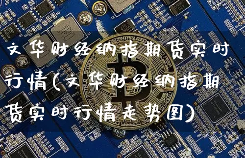 文华财经纳指期货实时行情(文华财经纳指期货实时行情走势图)_https://www.sdylsx.com_中金所_第1张