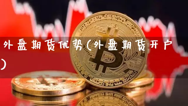 外盘期货优势(外盘期货开户)_https://www.sdylsx.com_上期能源_第1张