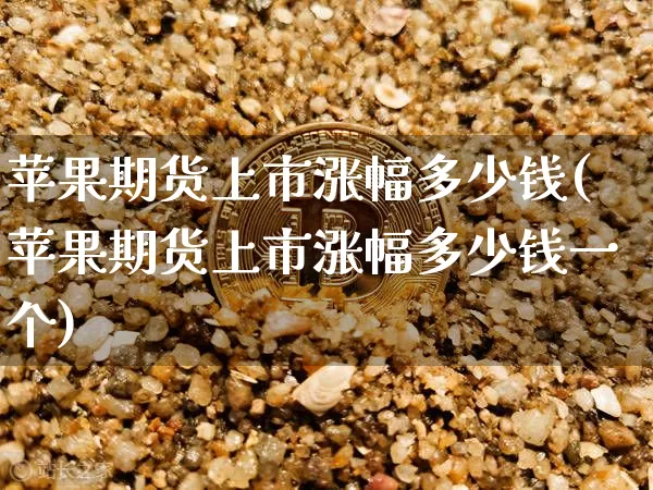 苹果期货上市涨幅多少钱(苹果期货上市涨幅多少钱一个)_https://www.sdylsx.com_上期所_第1张