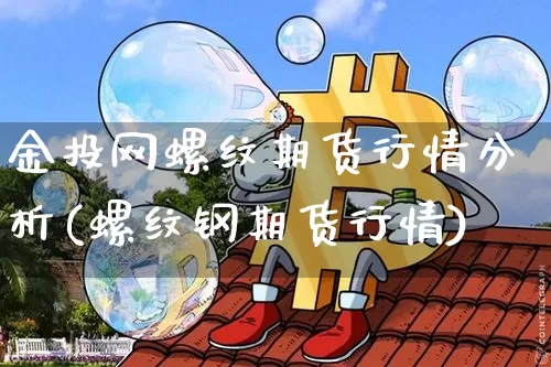 金投网螺纹期货行情分析(螺纹钢期货行情)_https://www.sdylsx.com_中金所_第1张