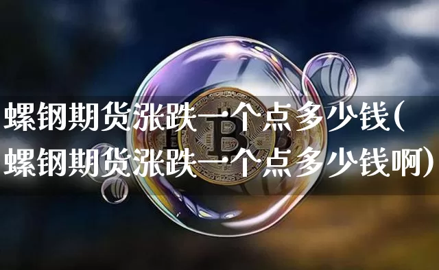 螺钢期货涨跌一个点多少钱(螺钢期货涨跌一个点多少钱啊)_https://www.sdylsx.com_郑商所_第1张