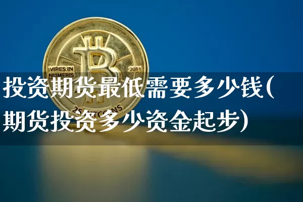 投资期货最低需要多少钱(期货投资多少资金起步)_广期所_第1张_财经网 投资期货最低需要多少钱(期货投资多少资金起步)_https://www.sdylsx.com_广期所_第1张