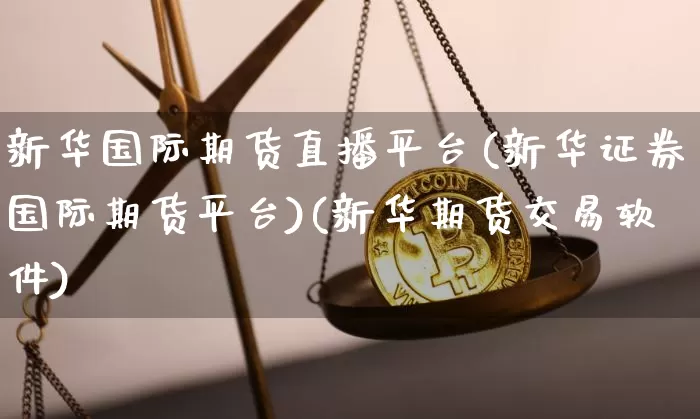 新华国际期货直播平台(新华证券国际期货平台)(新华期货交易软件)_https://www.sdylsx.com_中金所_第1张