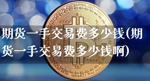 期货一手交易费多少钱(期货一手交易费多少钱啊)_郑商所_第1张_财经网 期货一手交易费多少钱(期货一手交易费多少钱啊)_https://www.sdylsx.com_郑商所_第1张