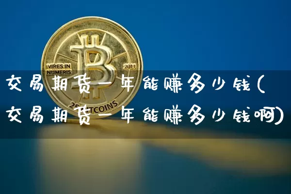 交易期货一年能赚多少钱(交易期货一年能赚多少钱啊)_https://www.sdylsx.com_广期所_第1张