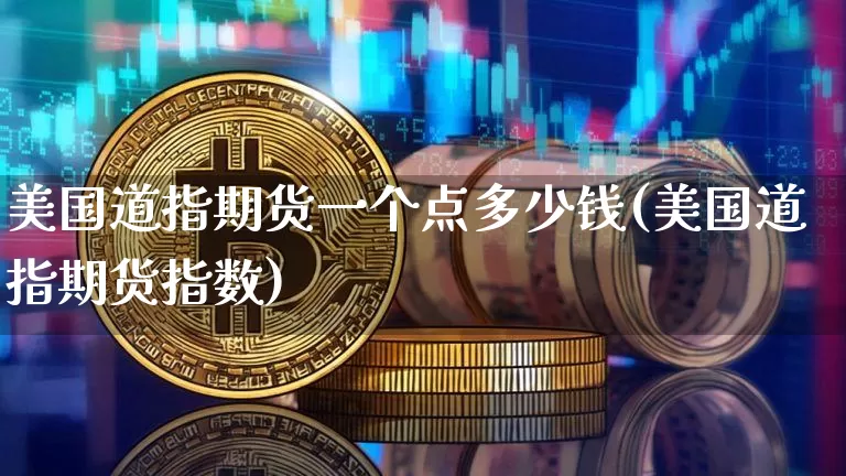 美国道指期货一个点多少钱(美国道指期货指数)_https://www.sdylsx.com_大商所_第1张