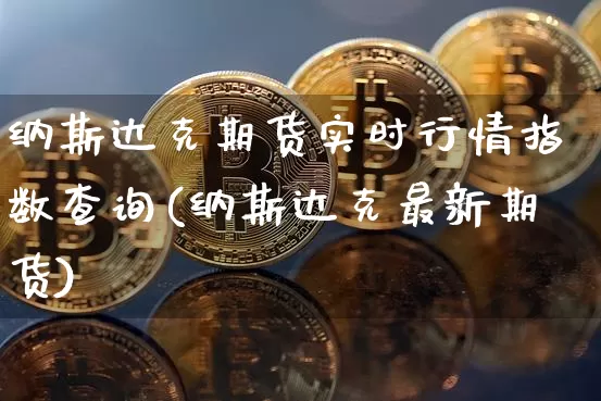 纳斯达克期货实时行情指数查询(纳斯达克最新期货)_https://www.sdylsx.com_大商所_第1张