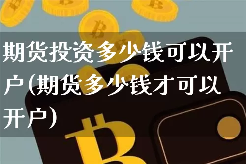 期货投资多少钱可以开户(期货多少钱才可以开户)_上期能源_第1张_财经网 期货投资多少钱可以开户(期货多少钱才可以开户)_https://www.sdylsx.com_上期能源_第1张