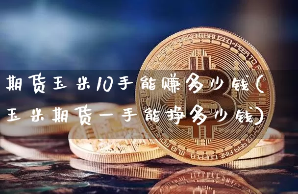 期货玉米10手能赚多少钱(玉米期货一手能挣多少钱)_郑商所_第1张_财经网 期货玉米10手能赚多少钱(玉米期货一手能挣多少钱)_https://www.sdylsx.com_郑商所_第1张