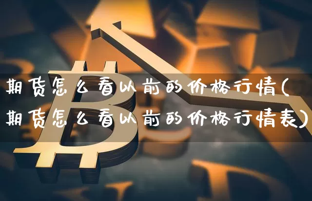 期货怎么看以前的价格行情(期货怎么看以前的价格行情表)_https://www.sdylsx.com_郑商所_第1张