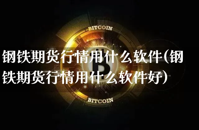 钢铁期货行情用什么软件(钢铁期货行情用什么软件好)_https://www.sdylsx.com_上期所_第1张
