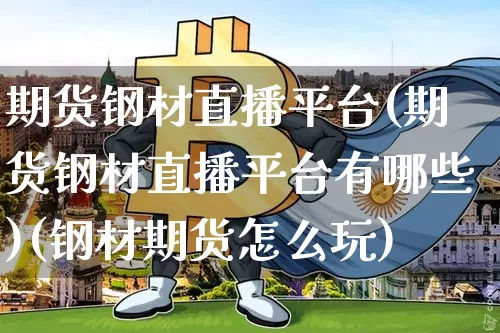 期货钢材直播平台(期货钢材直播平台有哪些)(钢材期货怎么玩)_https://www.sdylsx.com_中金所_第1张