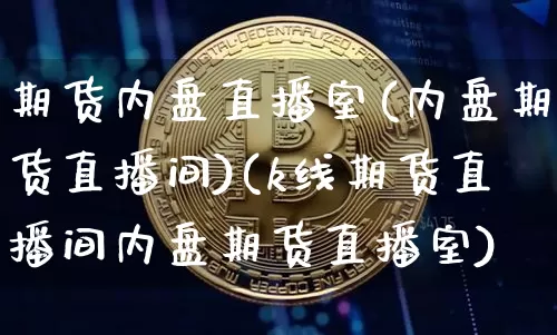 期货内盘直播室(内盘期货直播间)(k线期货直播间内盘期货直播室)_https://www.sdylsx.com_郑商所_第1张